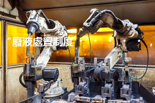 “廢液處置制度，綠色環(huán)保的守護(hù)者之光”